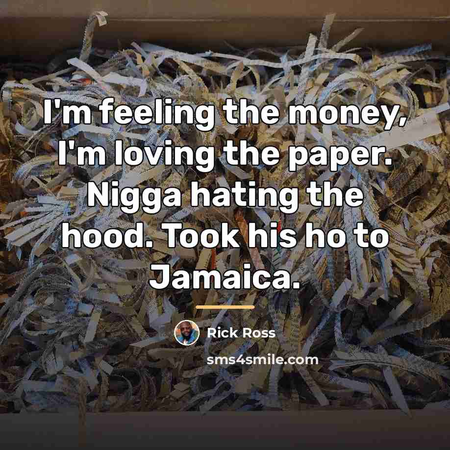 “I'm feeling the money, I'm loving the paper. Nigga hating…” quote by Rick Ross