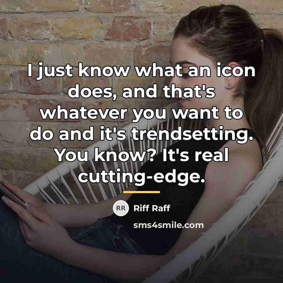 “I just know what an icon does, and that's whatever…” quote by Riff Raff