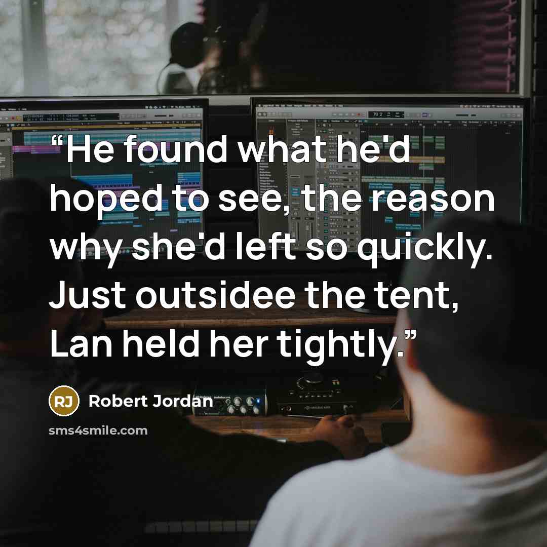 “He found what he'd hoped to see, the reason why she'd left so quickly. Just outsidee the tent, Lan held her tightly.” quote by Robert Jordan