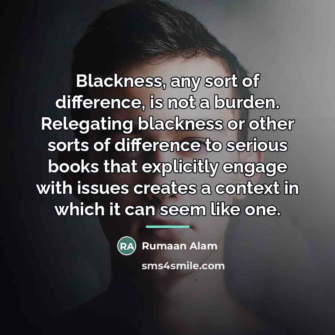 “Blackness, any sort of difference, is not a burden. Relegating…” quote by Rumaan Alam