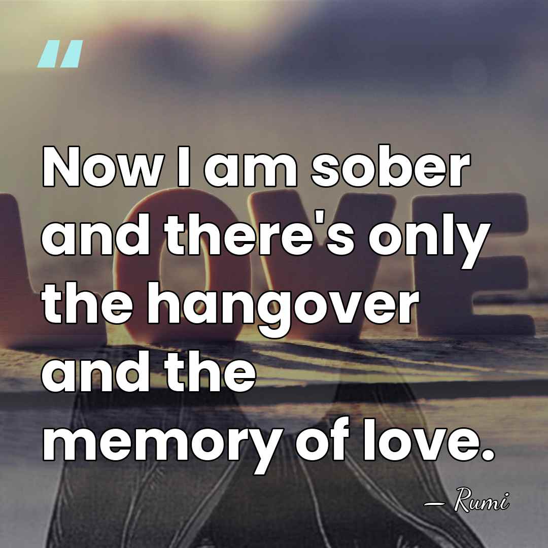 Now I am sober and there's only the hangover and the memory&hellip; - Rumi