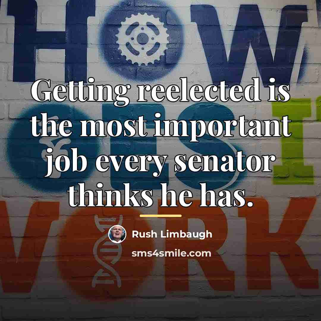 “Getting reelected is the most important job every senator thinks…” quote by Rush Limbaugh