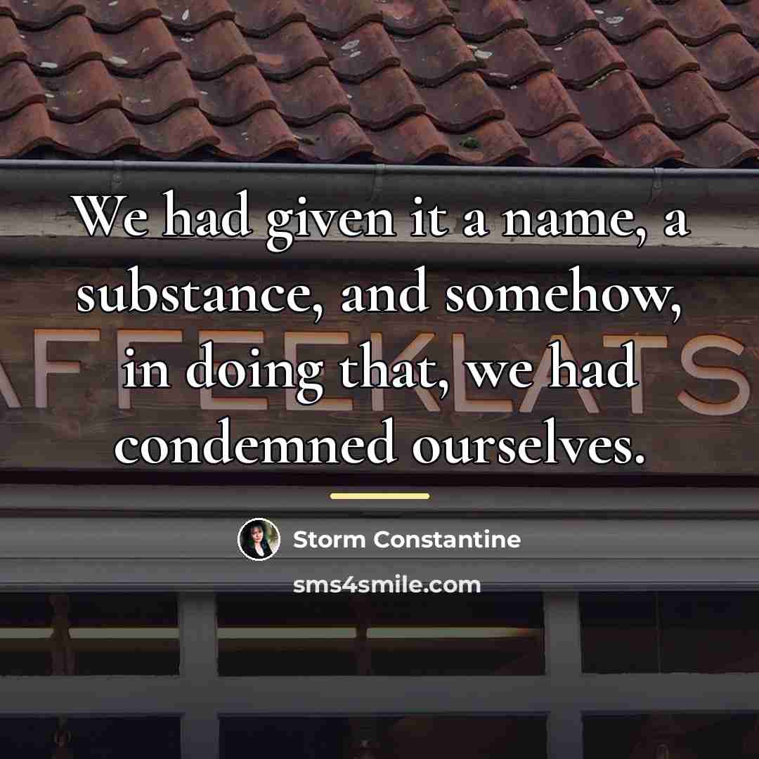 “We had given it a name, a substance, and somehow,…” quote by Storm Constantine