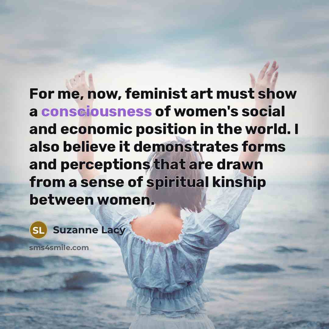 “For me, now, feminist art must show a consciousness of…” quote by Suzanne Lacy