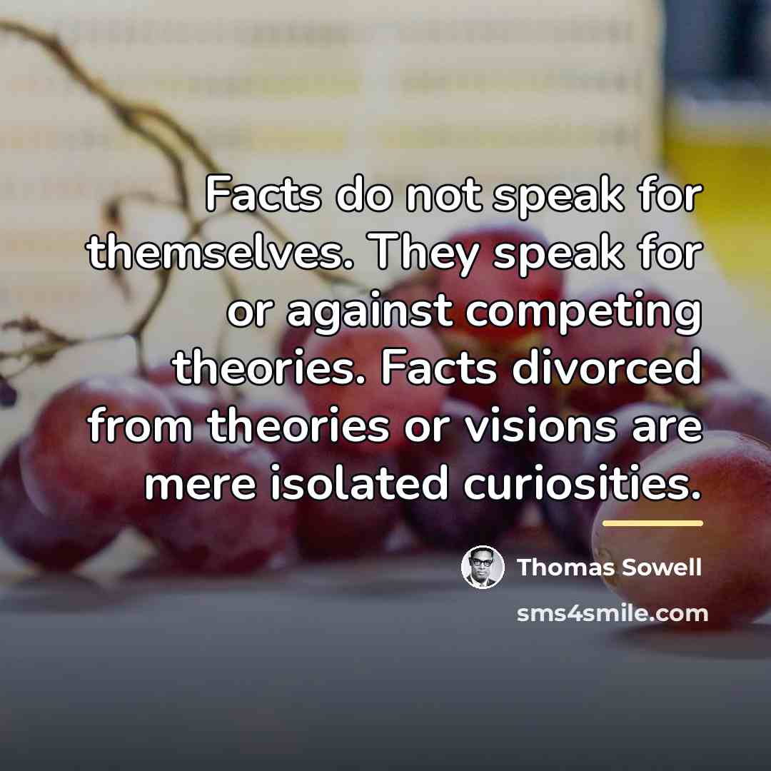 “Facts do not speak for themselves. They speak for or…” quote by Thomas Sowell