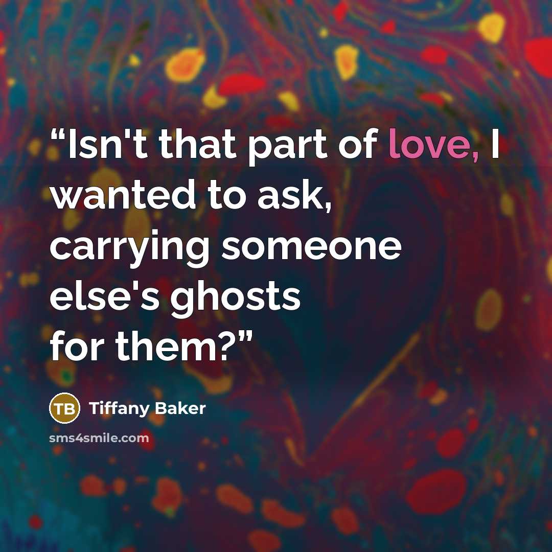 “Isn't that part of love, I wanted to ask, carrying someone else's ghosts for them?” quote by Tiffany Baker