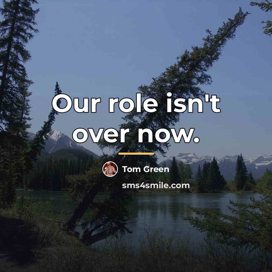 “Our role isn't over now.…” quote by Tom Green