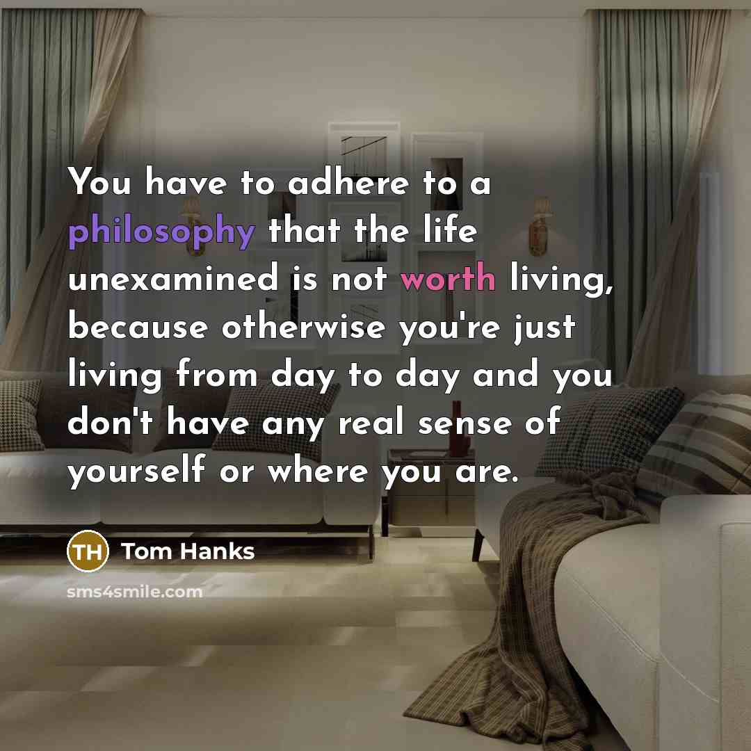 “You have to adhere to a philosophy that the life…” quote by Tom Hanks