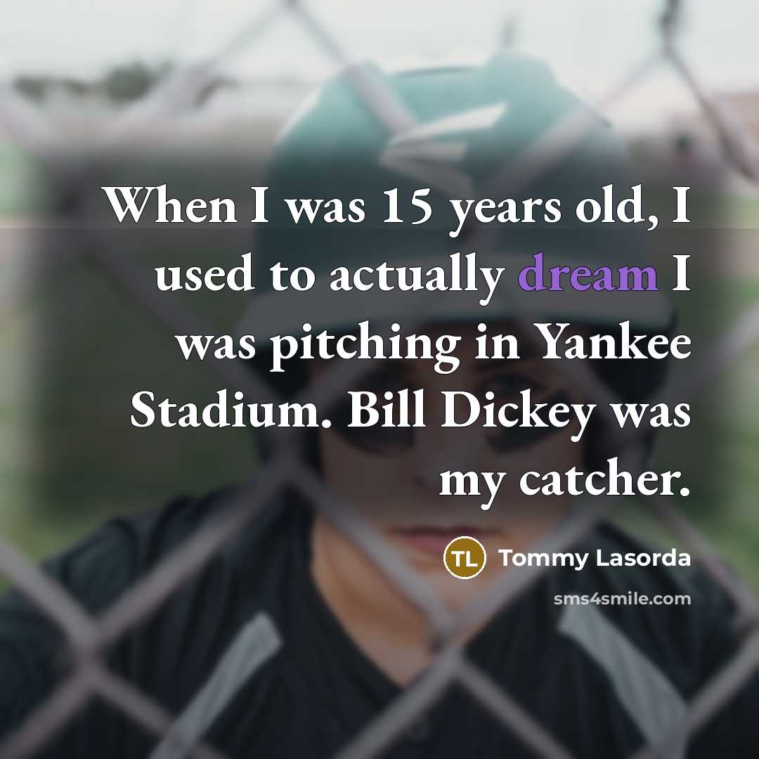 “When I was 15 years old, I used to actually dream I was pitching in Yankee Stadium. Bill Dickey was my catcher.” quote by Tommy Lasorda