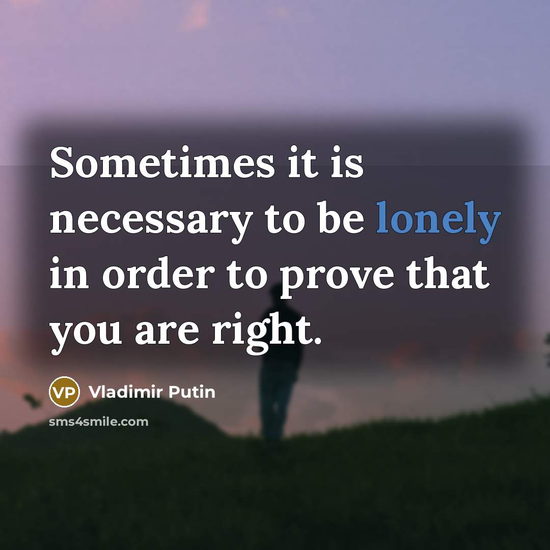 “Sometimes it is necessary to be lonely in order to…” quote by Vladimir Putin