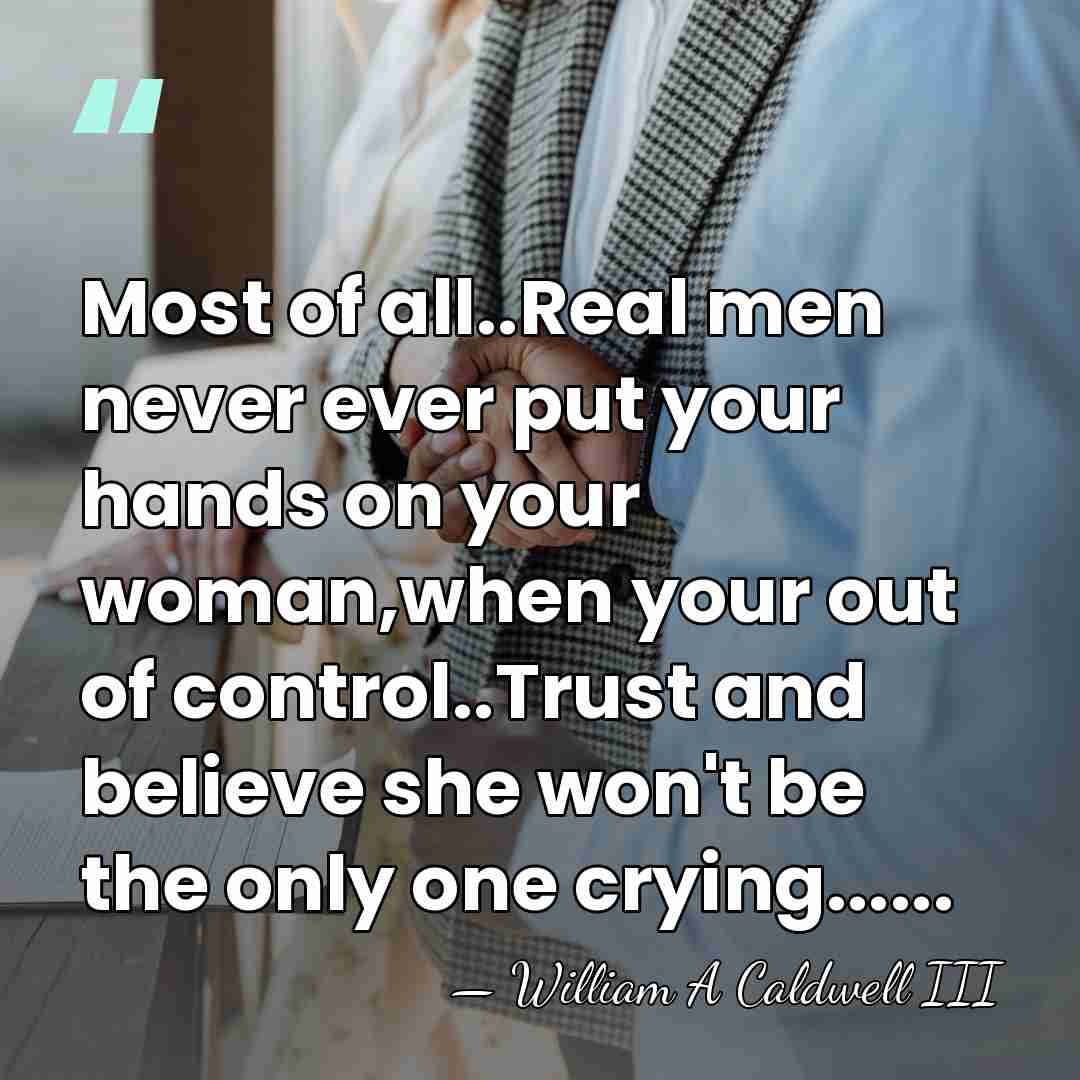 Most of all..Real men never ever put your hands on your woman,when&hellip; - William A Caldwell III
