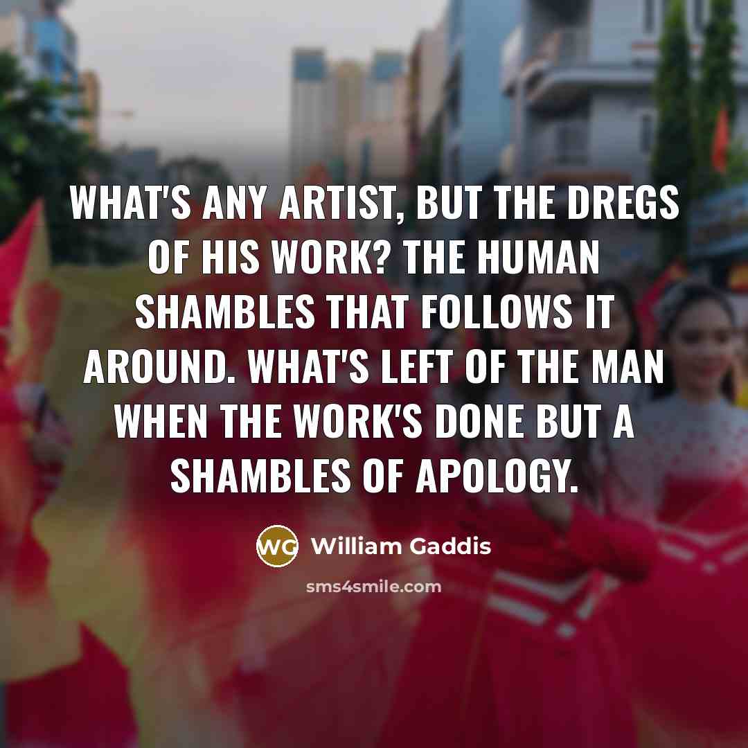 “What's any artist, but the dregs of his work? the…” quote by William Gaddis