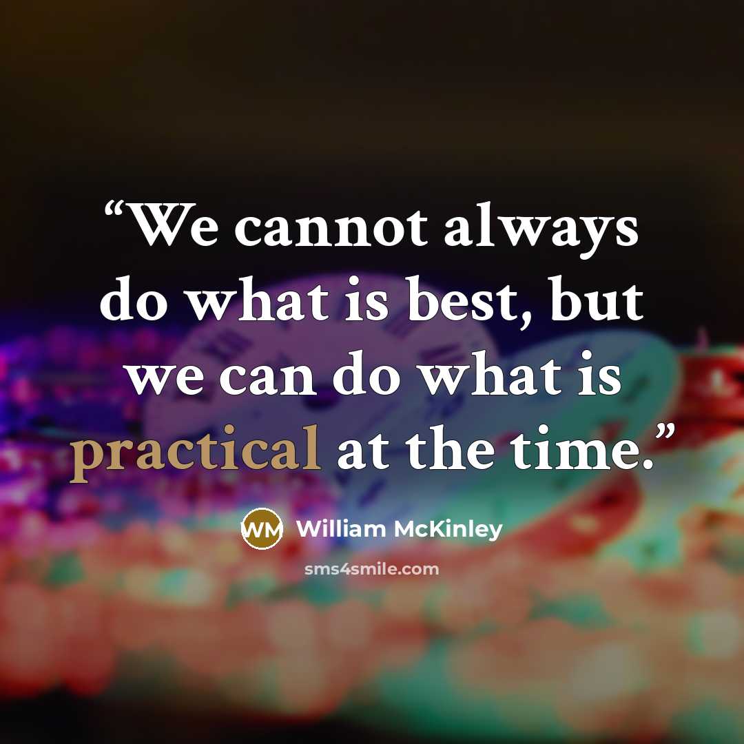 “We cannot always do what is best, but we can do what is practical at the time.” quote by William McKinley