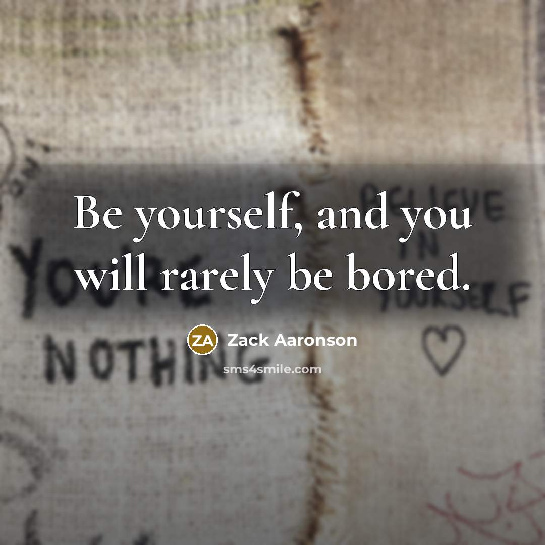 “Be yourself, and you will rarely be bored.” quote by Zack Aaronson