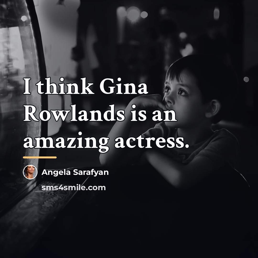 “I think Gina Rowlands is an amazing actress.…” quote by Angela Sarafyan