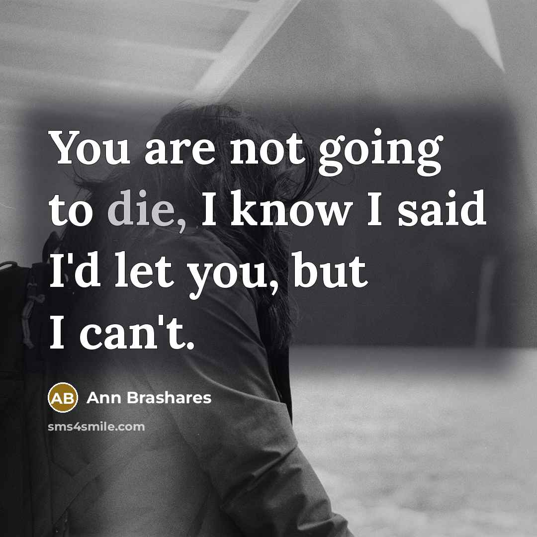 “You are not going to die, I know I said…” quote by Ann Brashares