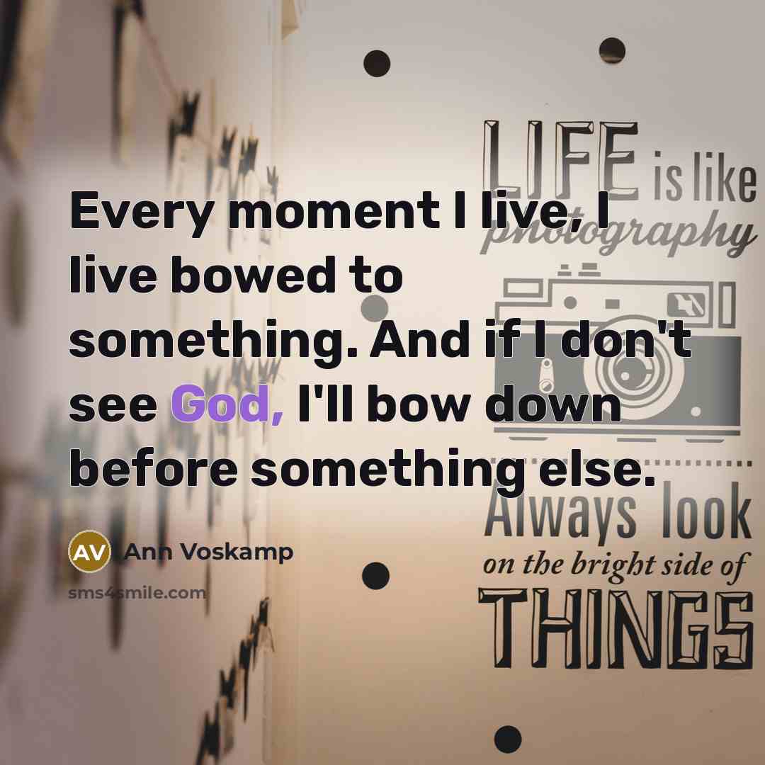 “Every moment I live, I live bowed to something. And…” quote by Ann Voskamp