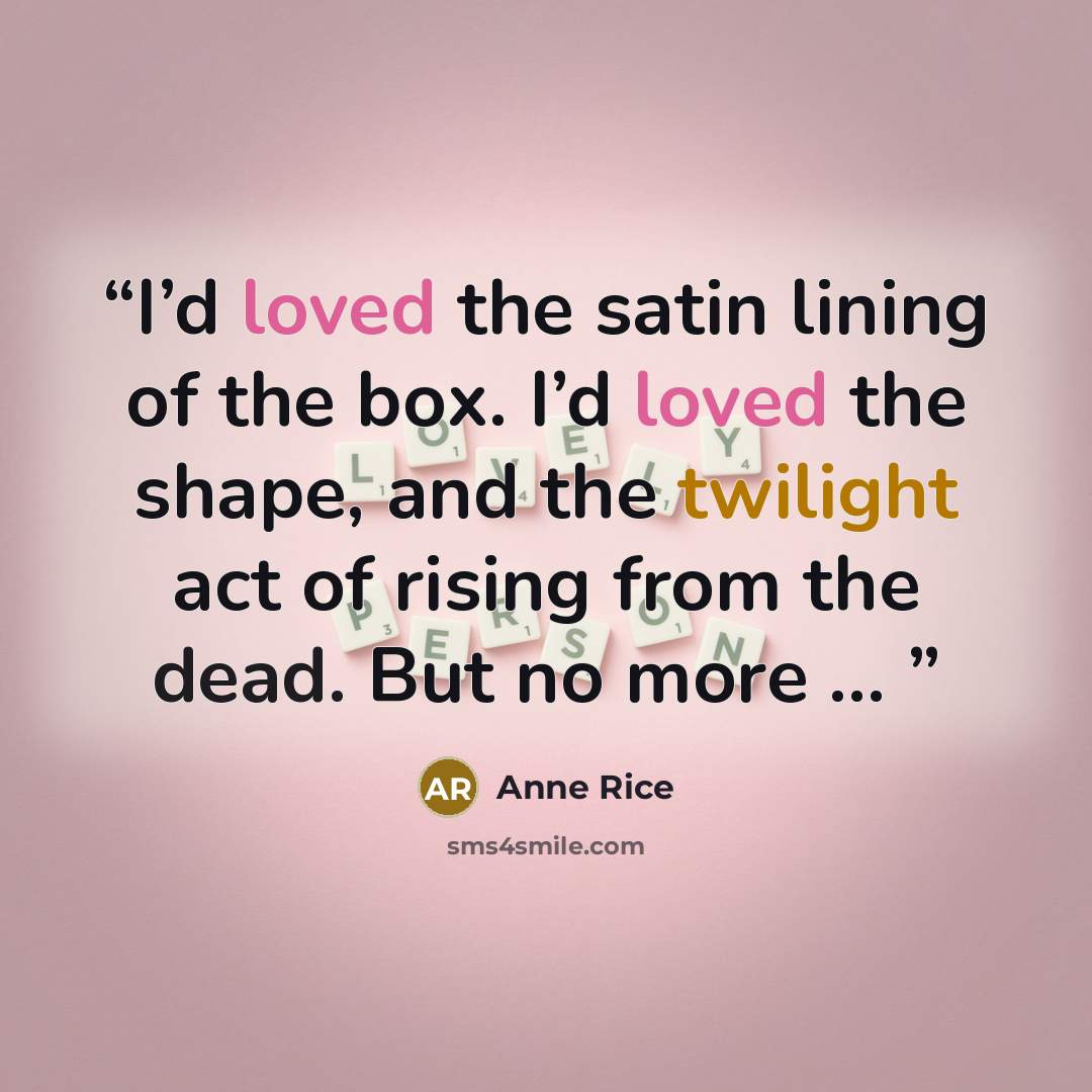 “I’d loved the satin lining of the box. I’d loved the shape, and the twilight act of rising from the dead. But no more …” quote by Anne Rice