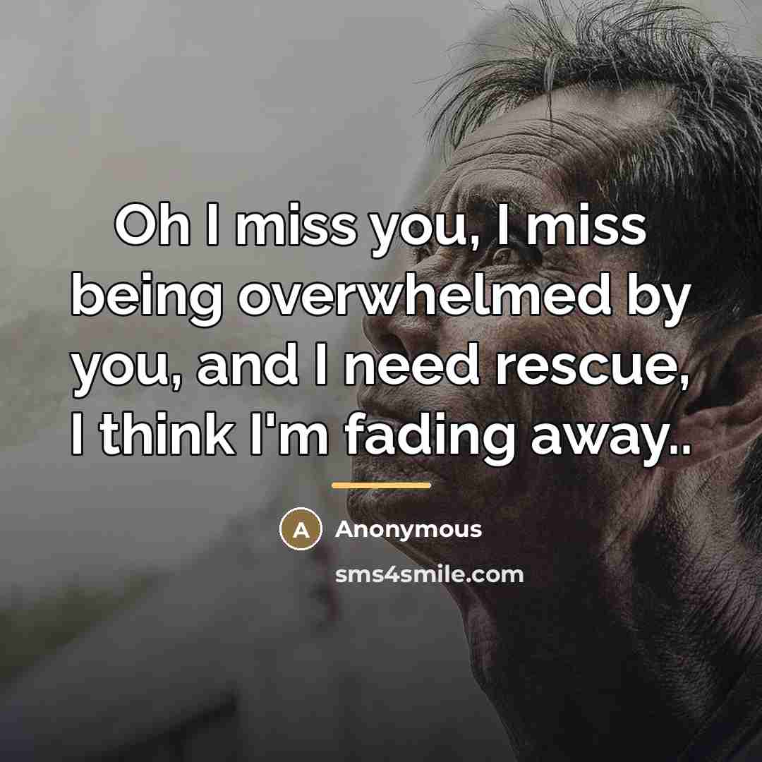 “Oh I miss you, I miss being overwhelmed by you,…” quote by Anonymous