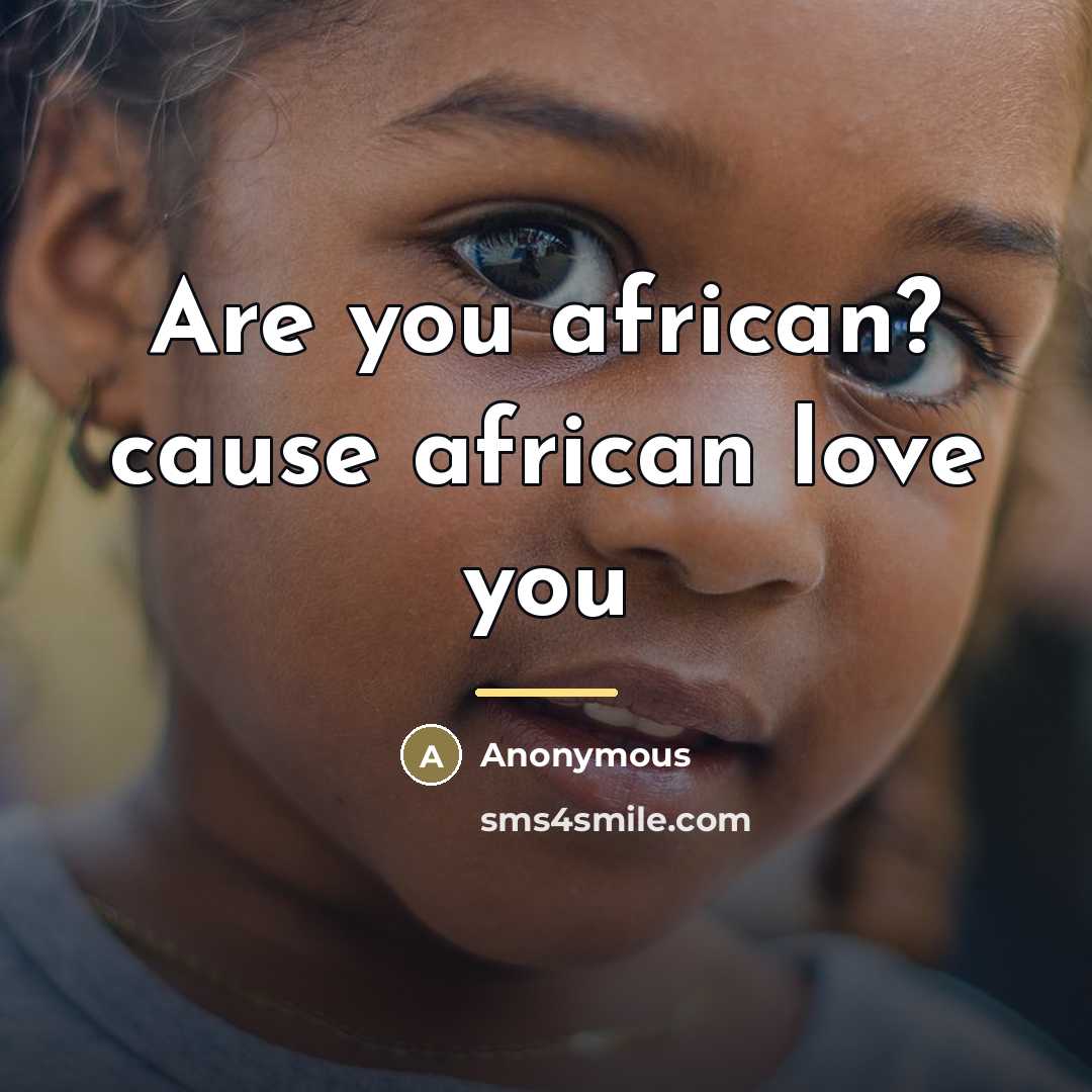 “Are you african? cause african love you…” quote by Anonymous