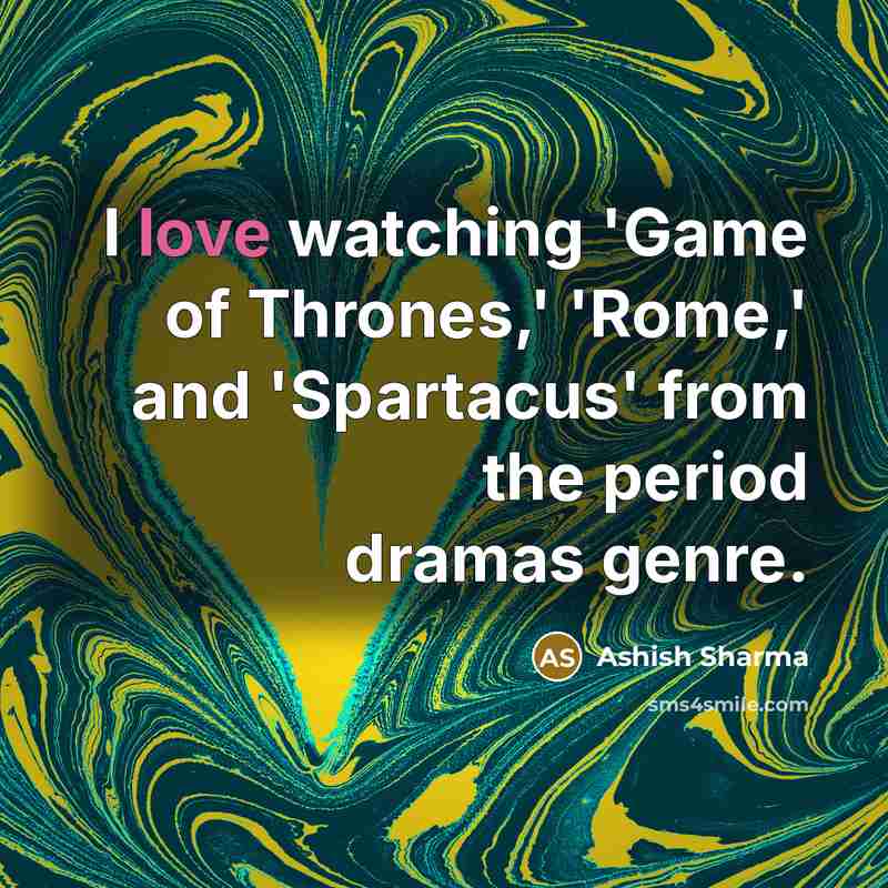 “I love watching 'Game of Thrones,' 'Rome,' and 'Spartacus' from…” quote by Ashish Sharma
