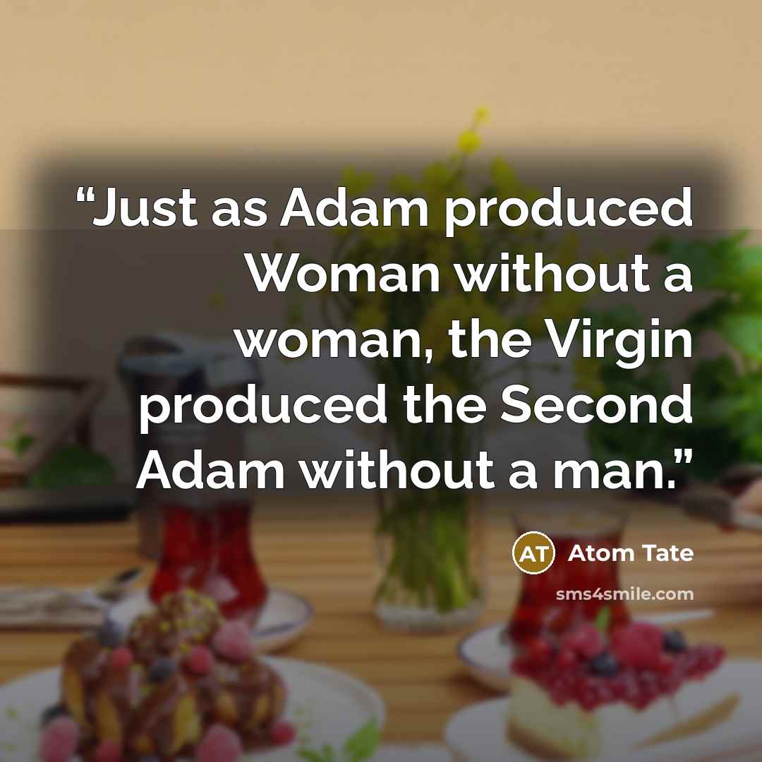 “Just as Adam produced Woman without a woman, the Virgin produced the Second Adam without a man.” quote by Atom Tate