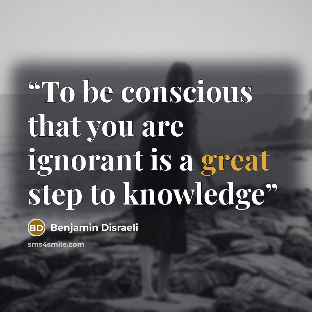 “To be conscious that you are ignorant is a great step to knowledge” quote by Benjamin Disraeli
