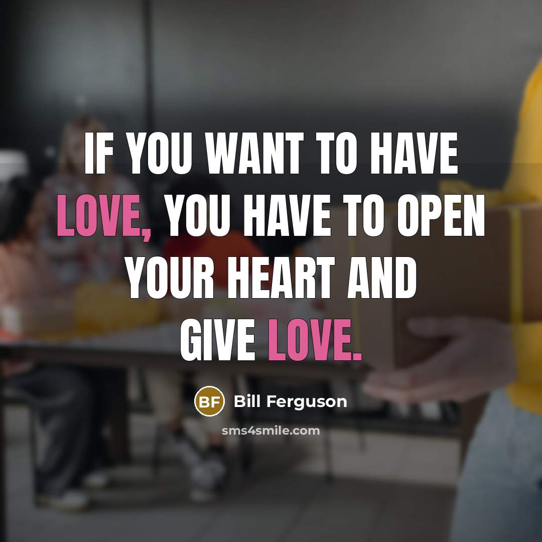 “If you want to have love, you have to open…” quote by Bill Ferguson