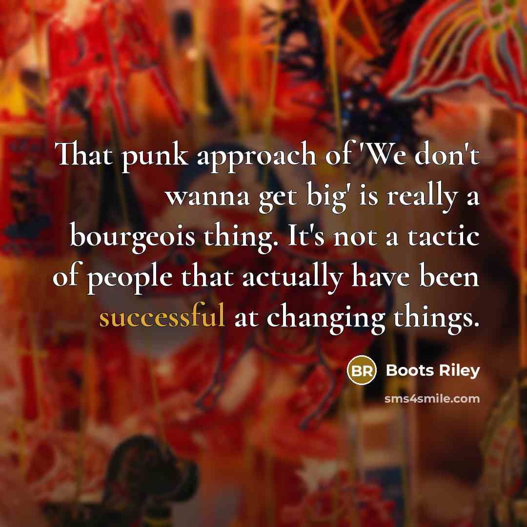 “That punk approach of 'We don't wanna get big' is…” quote by Boots Riley