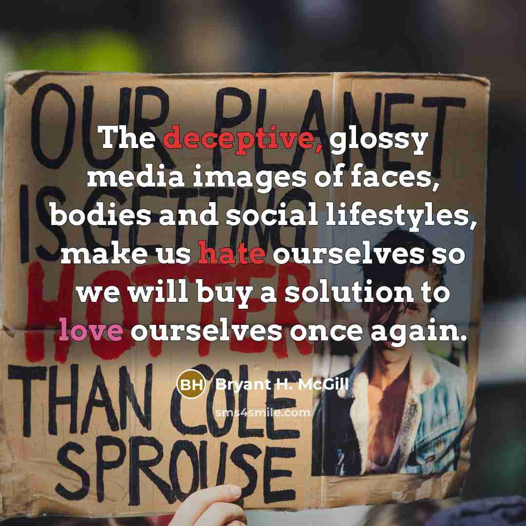 “The deceptive, glossy media images of faces, bodies and social…” quote by Bryant H. McGill