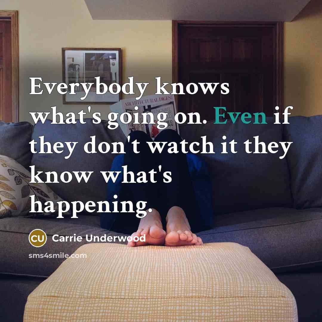 “Everybody knows what's going on. Even if they don't watch…” quote by Carrie Underwood