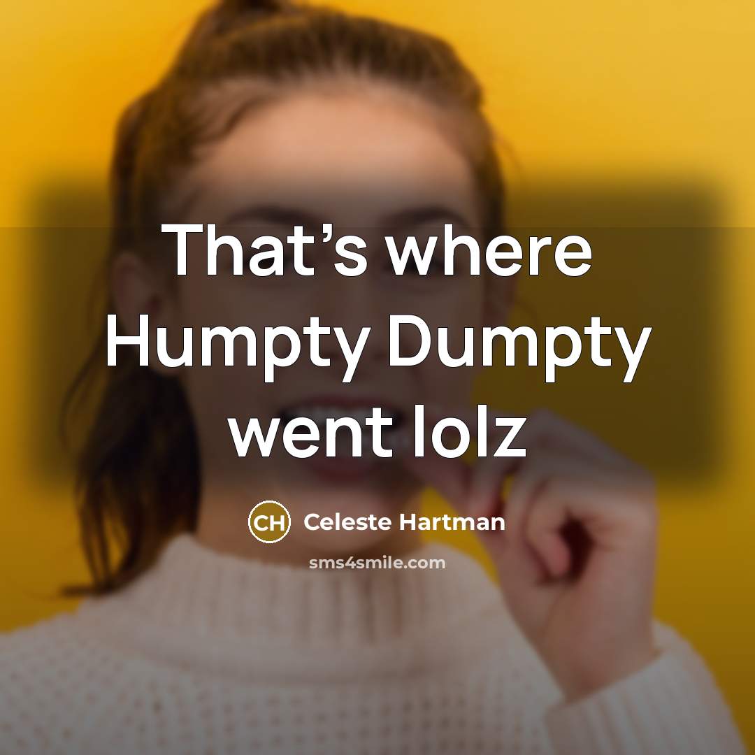 “That's where Humpty Dumpty went lolz…” quote by Celeste Hartman