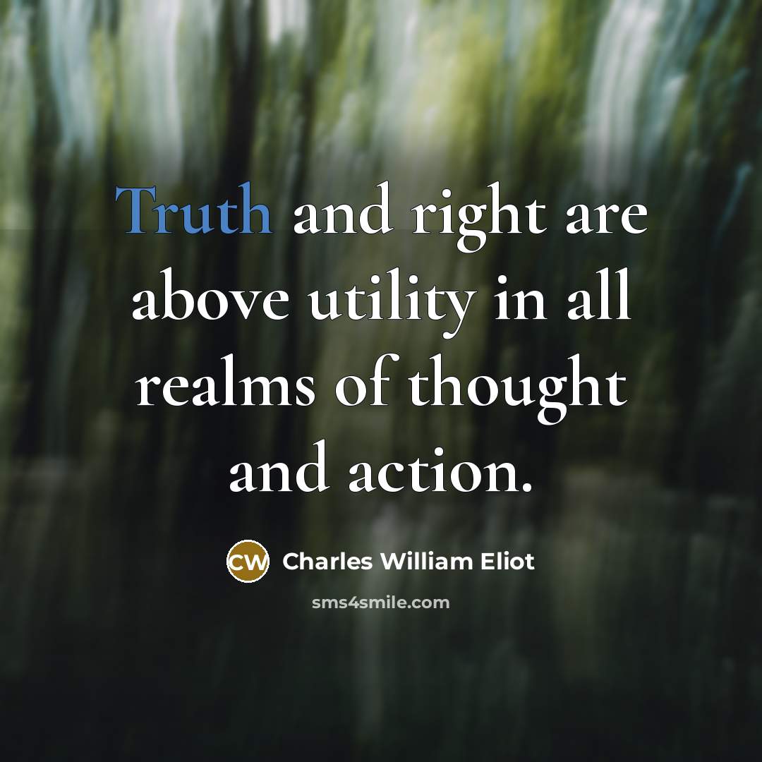 “Truth and right are above utility in all realms of…” quote by Charles William Eliot
