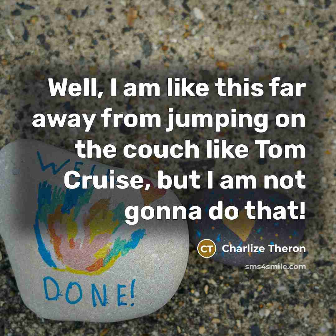 “Well, I am like this far away from jumping on…” quote by Charlize Theron