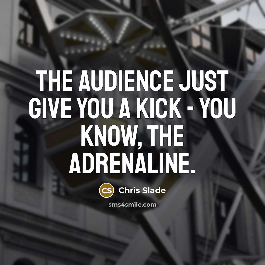 “The audience just give you a kick - you know,…” quote by Chris Slade