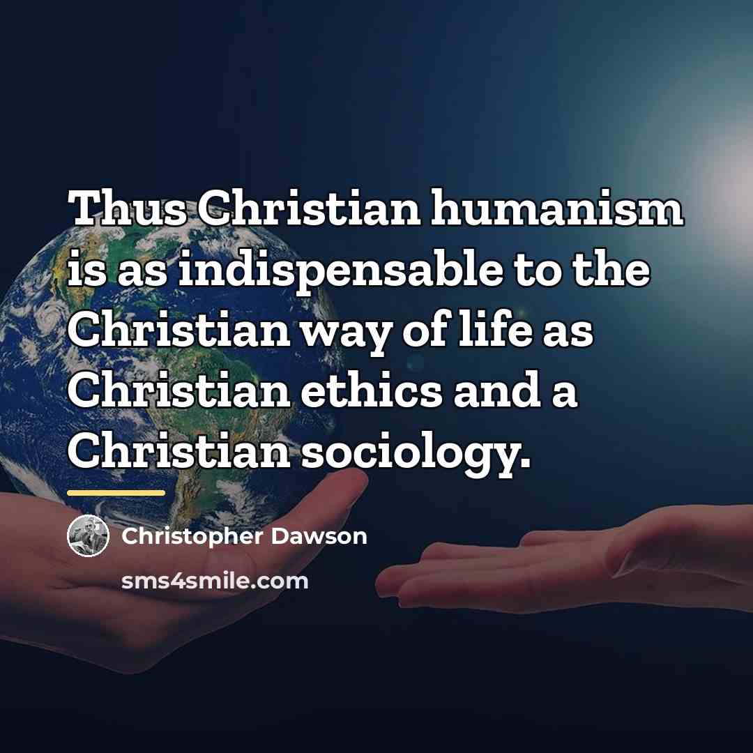“Thus Christian humanism is as indispensable to the Christian way…” quote by Christopher Dawson