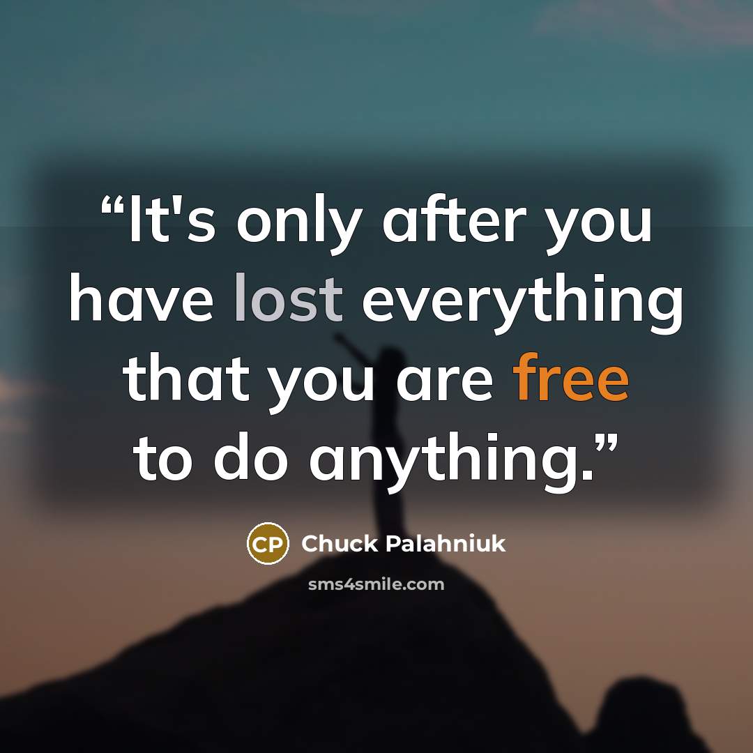 “It's only after you have lost everything that you are free to do anything.” quote by Chuck Palahniuk