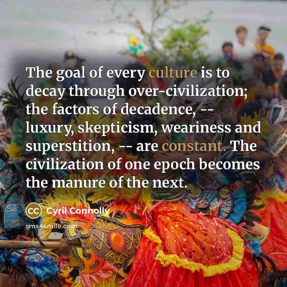 “The goal of every culture is to decay through over-civilization;…” quote by Cyril Connolly