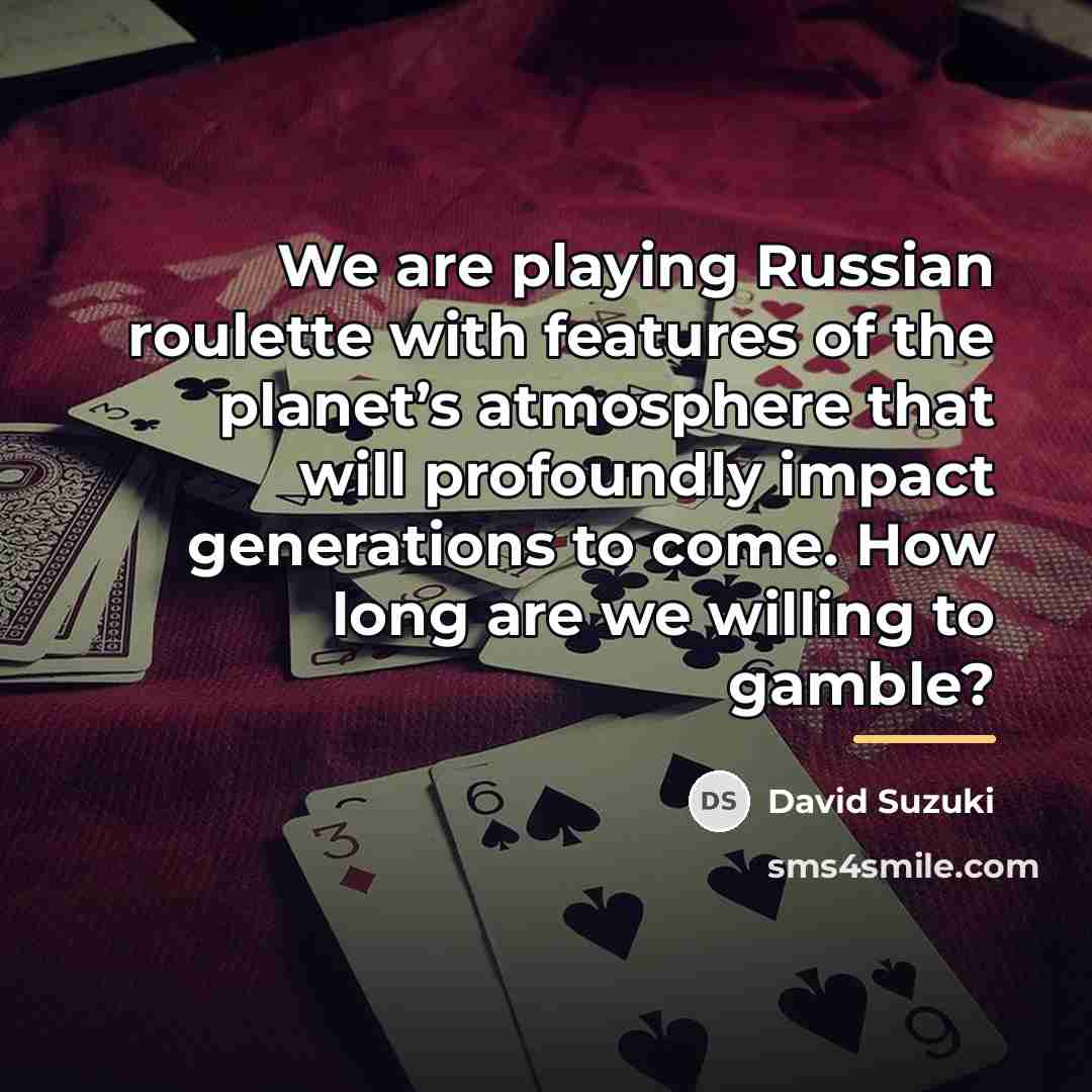 “We are playing Russian roulette with features of the planet’s…” quote by David Suzuki