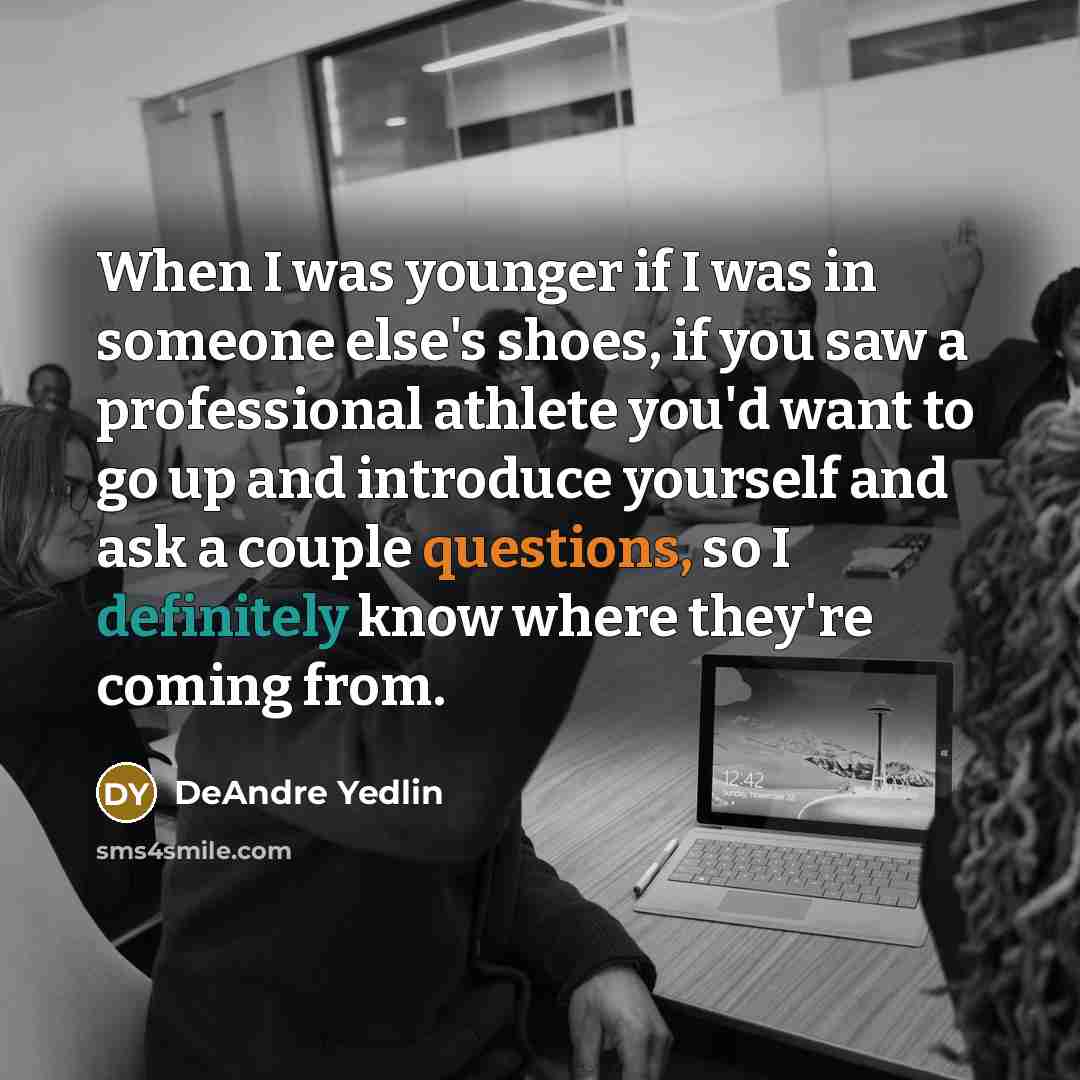 “When I was younger if I was in someone else's shoes, if you saw a professional athlete you'd want to go up and introduce yourself and ask a couple questions, so I definitely know where they're coming from.” quote by DeAndre Yedlin