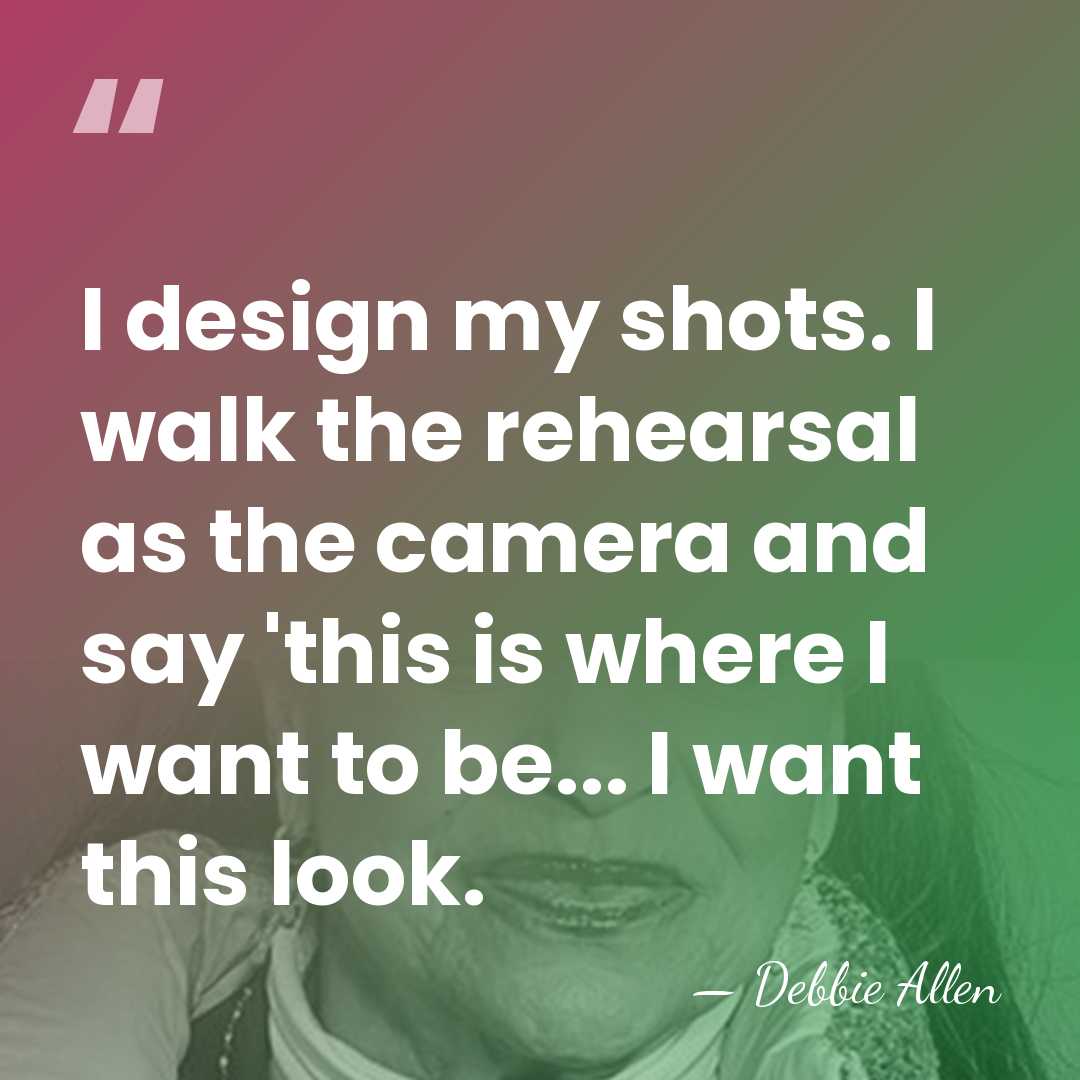 I design my shots. I walk the rehearsal as the camera and&hellip; - Debbie Allen