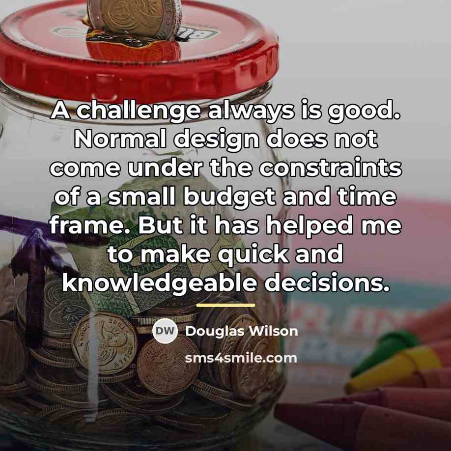 “A challenge always is good. Normal design does not come…” quote by Douglas Wilson