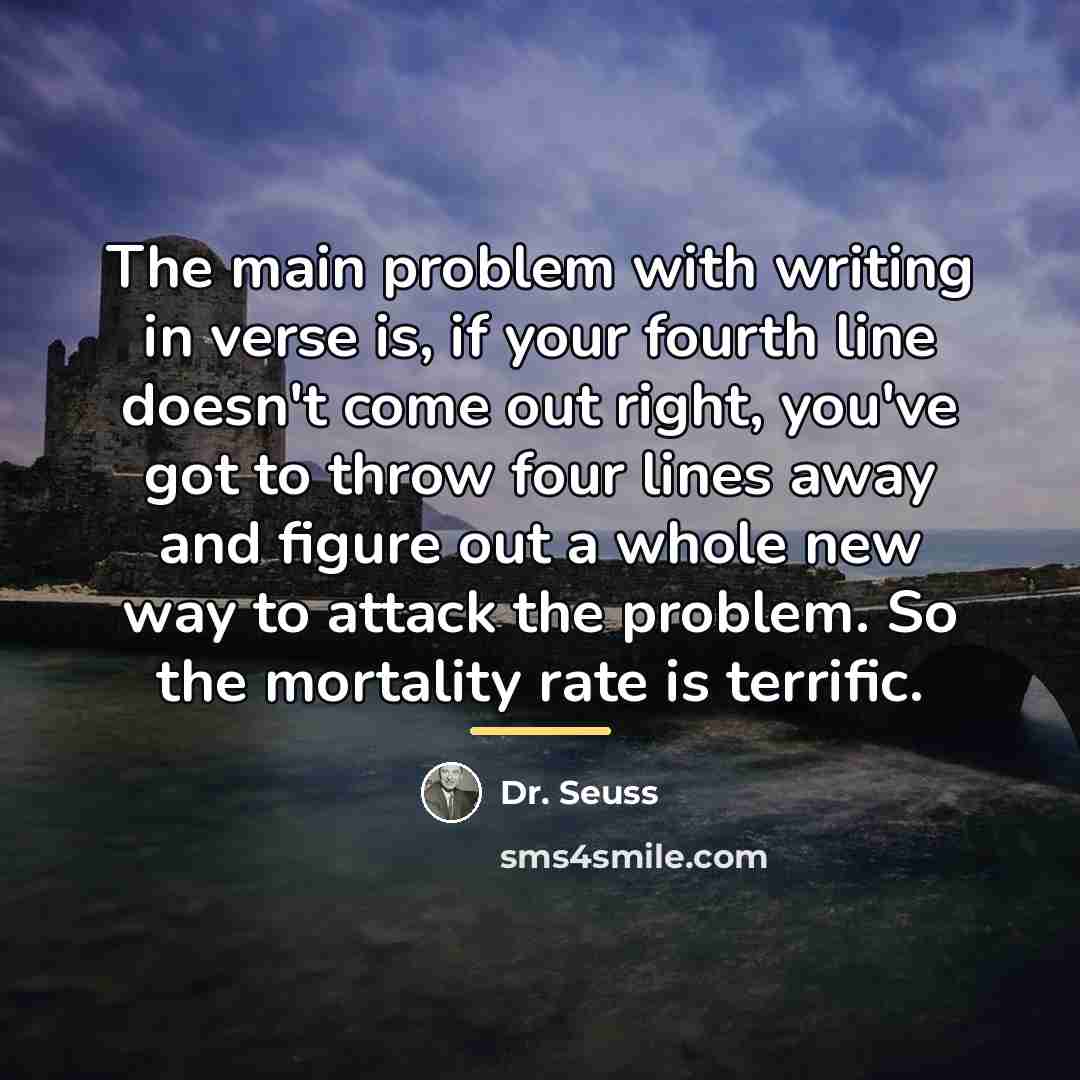 “The main problem with writing in verse is, if your…” quote by Dr. Seuss