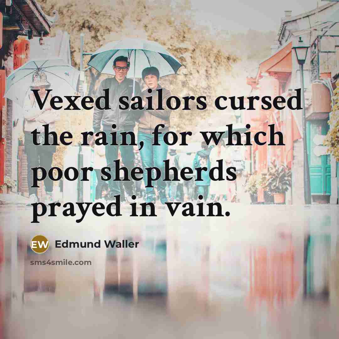 “Vexed sailors cursed the rain, for which poor shepherds prayed…” quote by Edmund Waller
