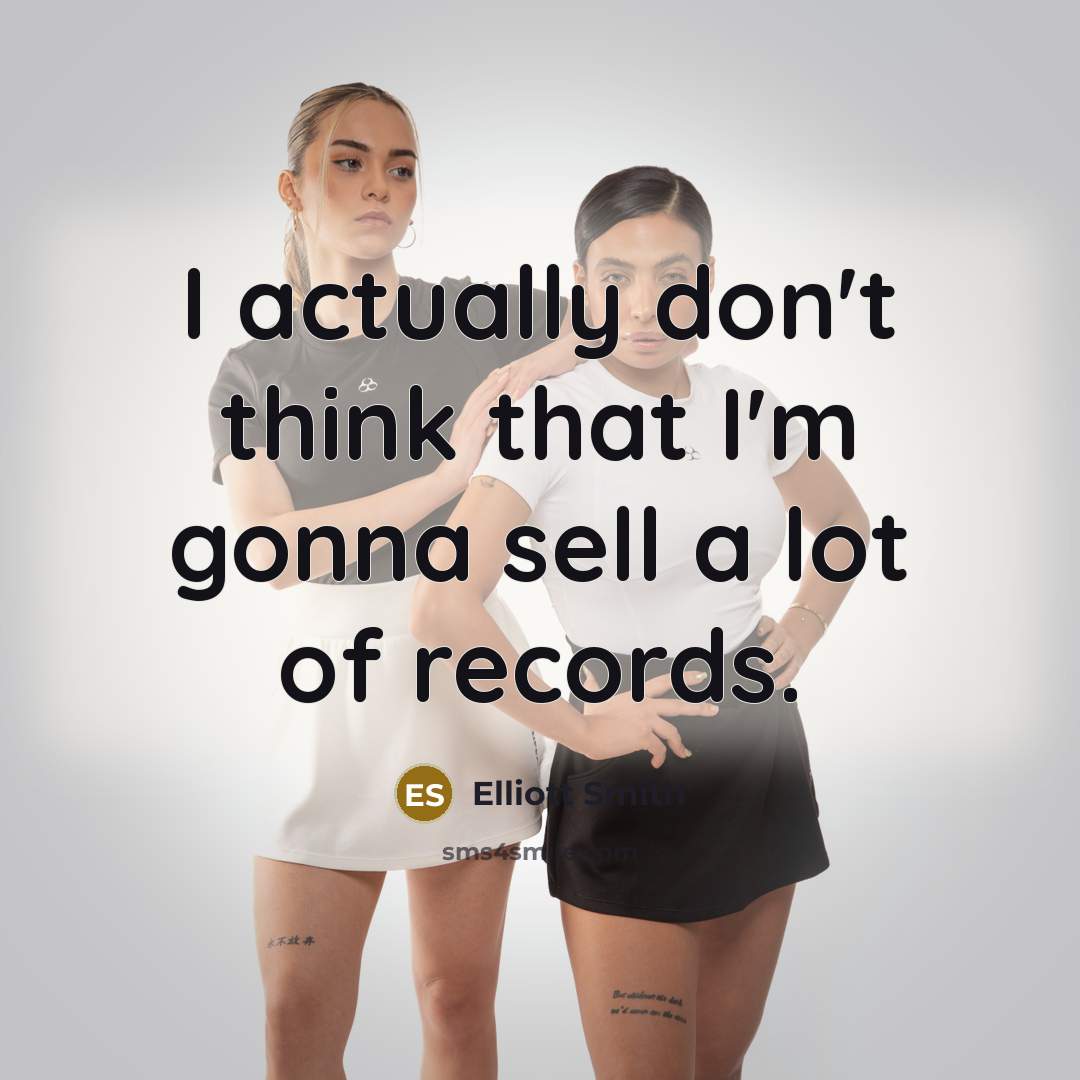 “I actually don't think that I'm gonna sell a lot…” quote by Elliott Smith
