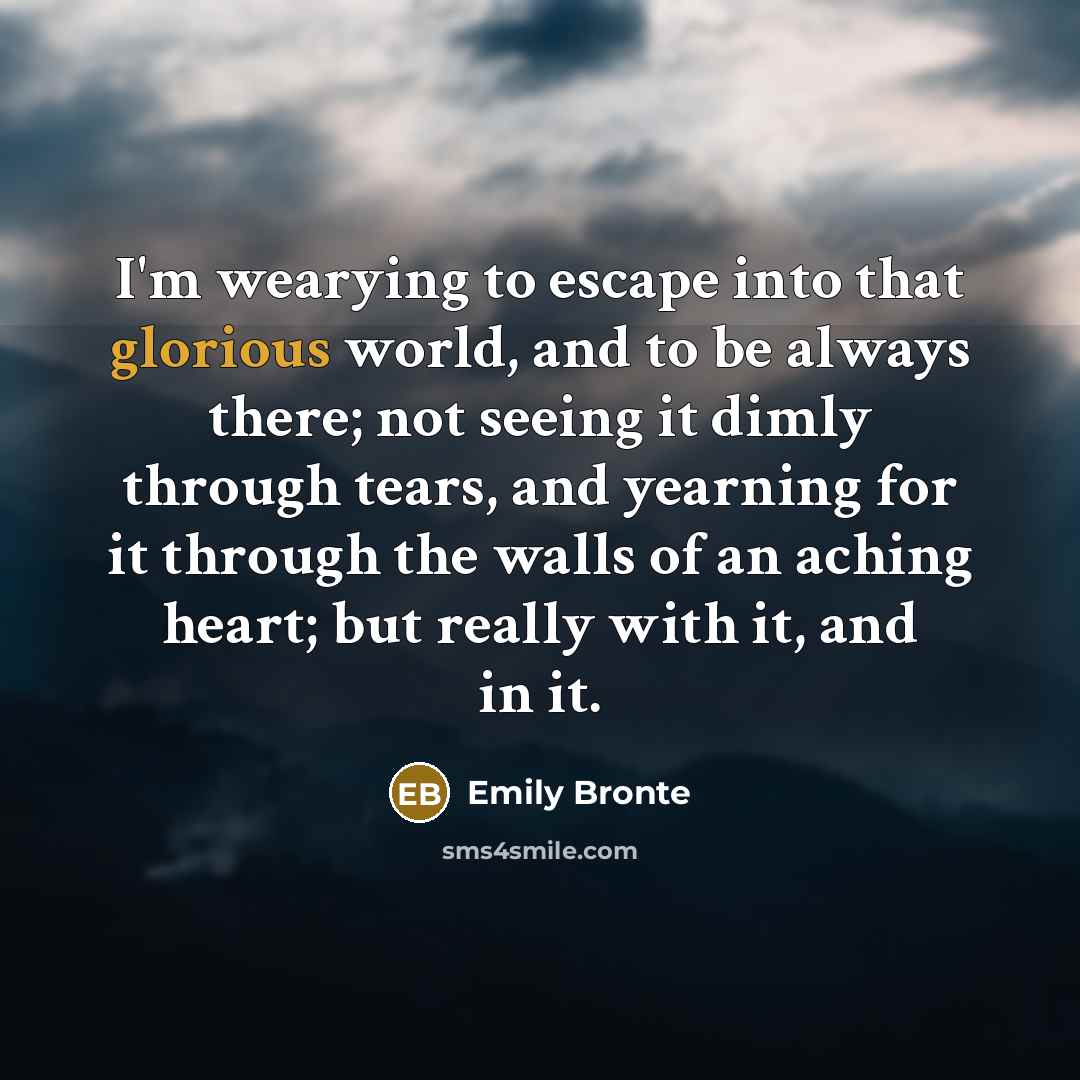 “I'm wearying to escape into that glorious world, and to…” quote by Emily Bronte