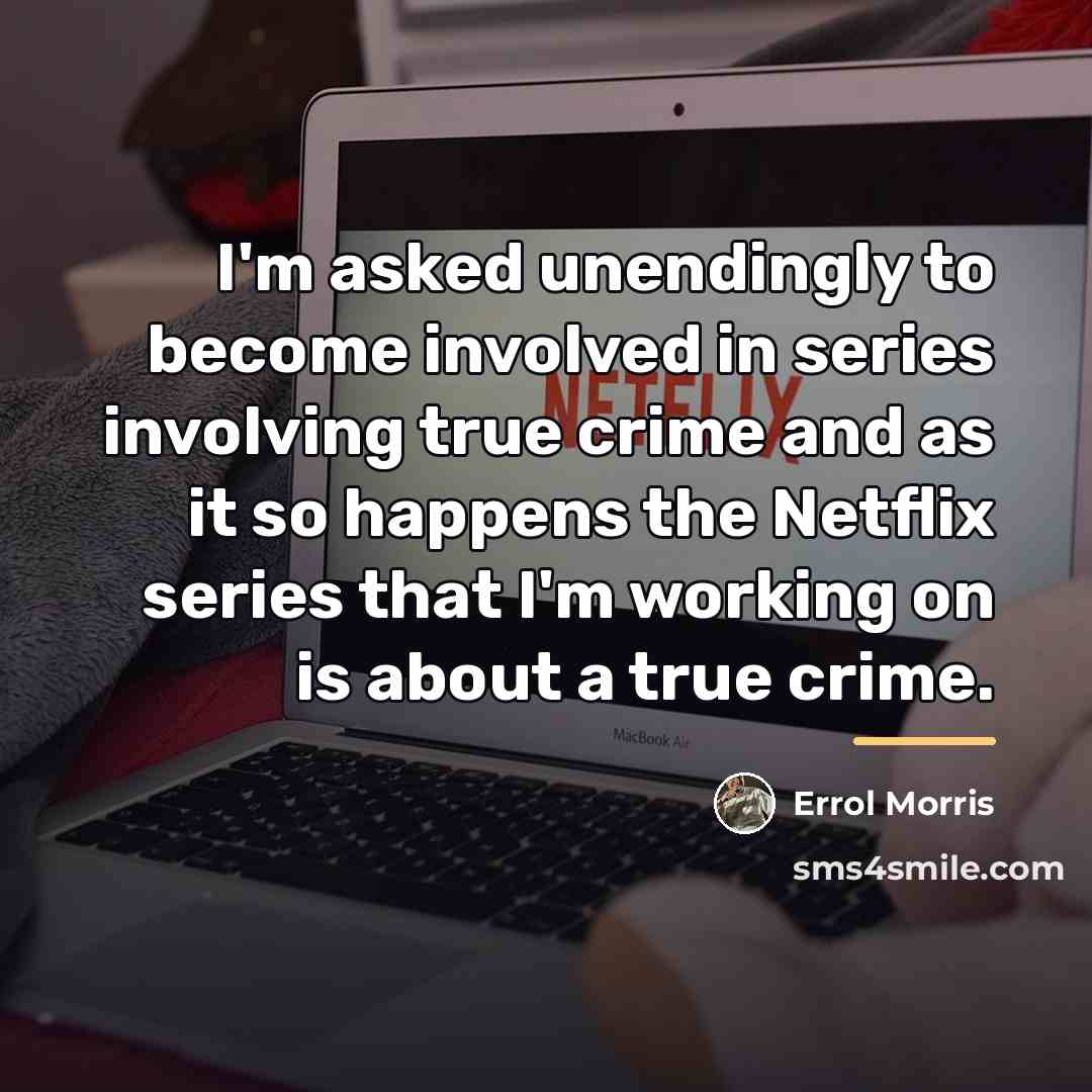 “I'm asked unendingly to become involved in series involving true…” quote by Errol Morris