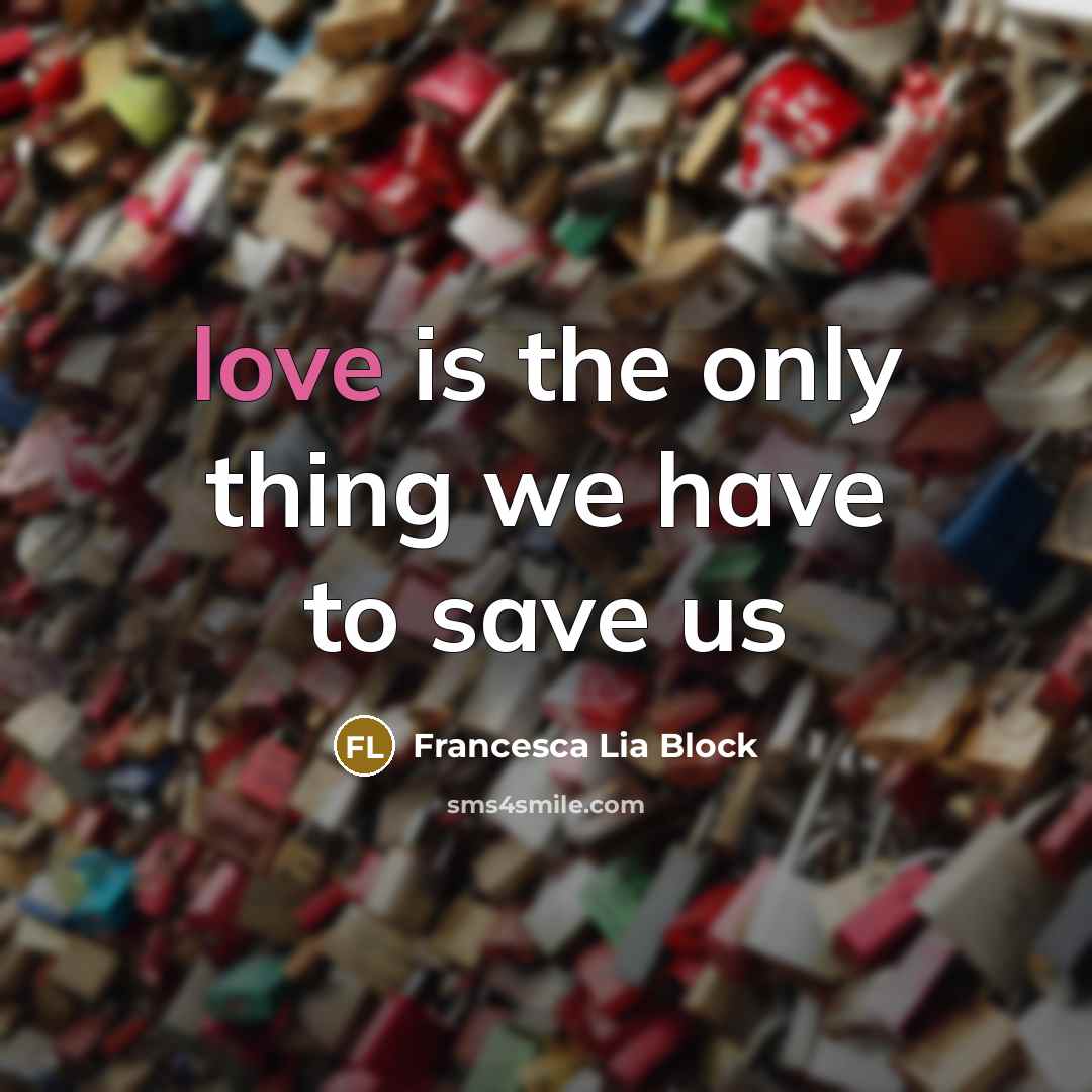 “love is the only thing we have to save us…” quote by Francesca Lia Block