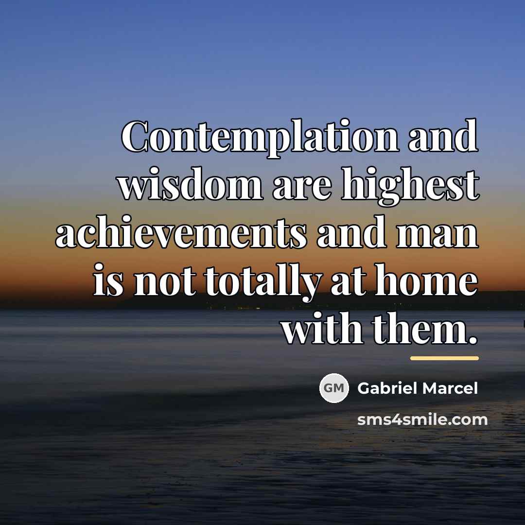 “Contemplation and wisdom are highest achievements and man is not…” quote by Gabriel Marcel