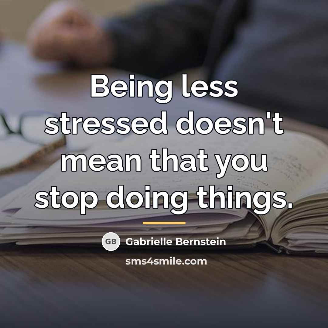 “Being less stressed doesn't mean that you stop doing things.…” quote by Gabrielle Bernstein